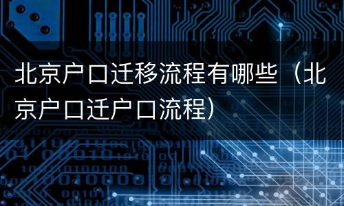 北京户口迁移流程有哪些（北京户口迁户口流程）