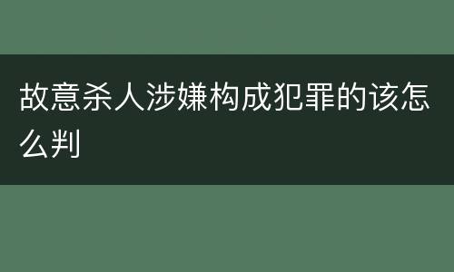 故意杀人涉嫌构成犯罪的该怎么判