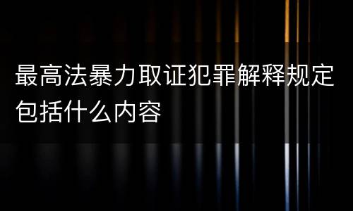 最高法暴力取证犯罪解释规定包括什么内容