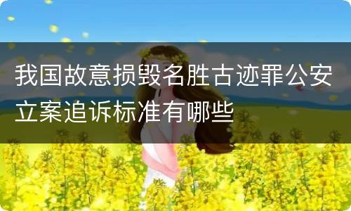 我国故意损毁名胜古迹罪公安立案追诉标准有哪些