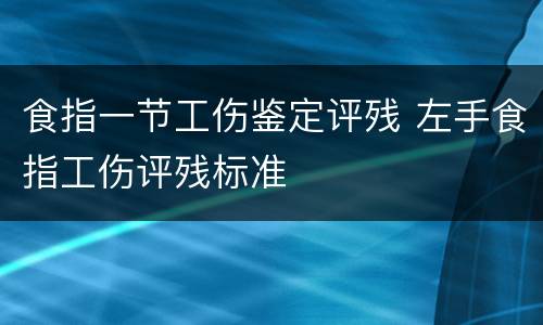 食指一节工伤鉴定评残 左手食指工伤评残标准