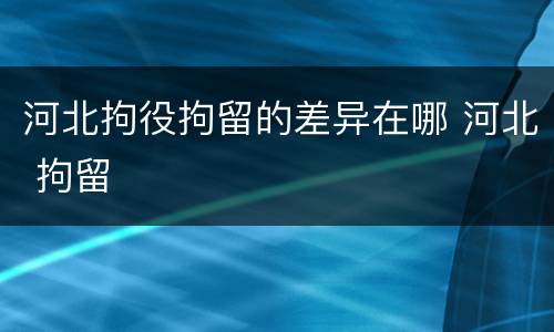 河北拘役拘留的差异在哪 河北 拘留