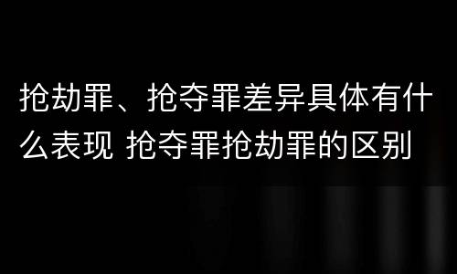 抢劫罪、抢夺罪差异具体有什么表现 抢夺罪抢劫罪的区别