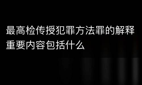 最高检传授犯罪方法罪的解释重要内容包括什么