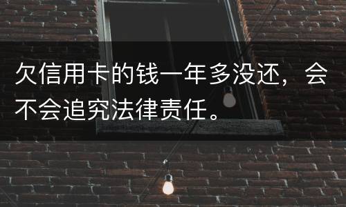 欠信用卡的钱一年多没还，会不会追究法律责任。