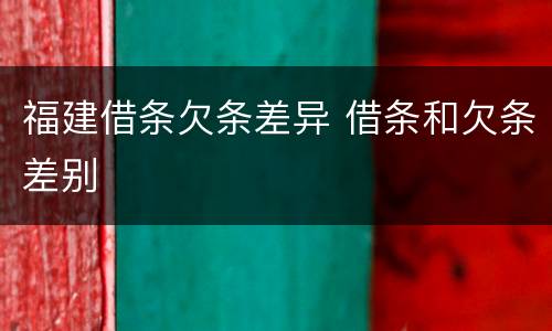 福建借条欠条差异 借条和欠条差别