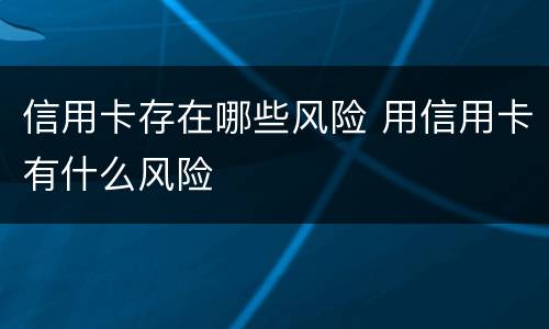 信用卡存在哪些风险 用信用卡有什么风险