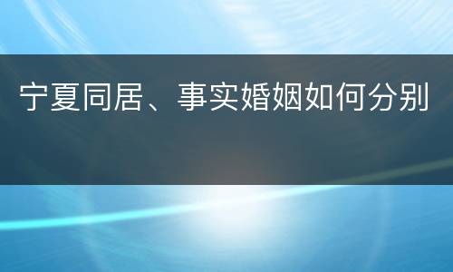 宁夏同居、事实婚姻如何分别