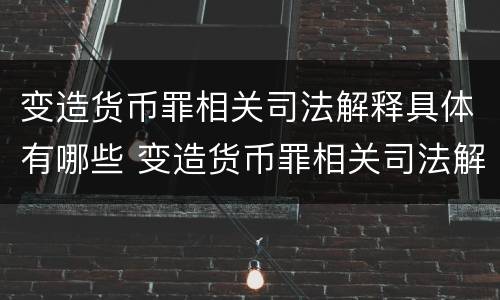 变造货币罪相关司法解释具体有哪些 变造货币罪相关司法解释具体有哪些规定