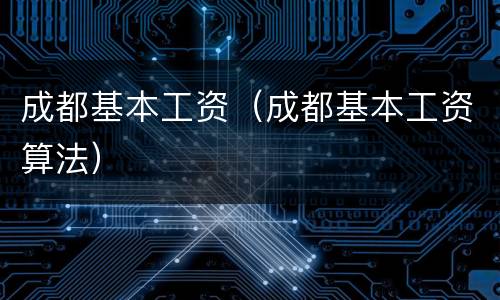 成都基本工资（成都基本工资算法）