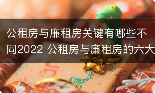 公租房与廉租房关键有哪些不同2022 公租房与廉租房的六大区别