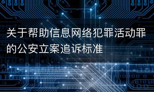 关于帮助信息网络犯罪活动罪的公安立案追诉标准