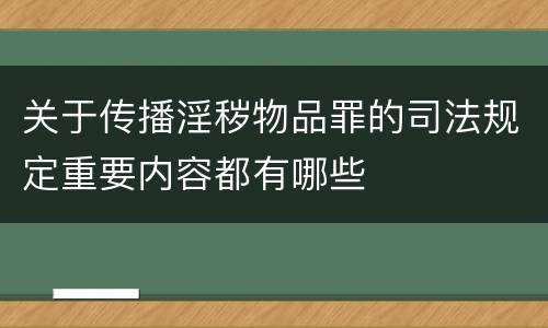 关于传播淫秽物品罪的司法规定重要内容都有哪些