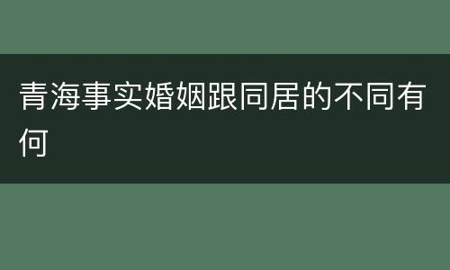 青海事实婚姻跟同居的不同有何