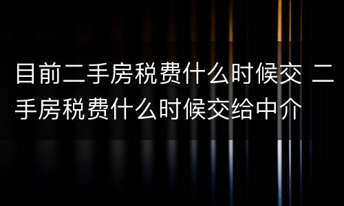 目前二手房税费什么时候交 二手房税费什么时候交给中介