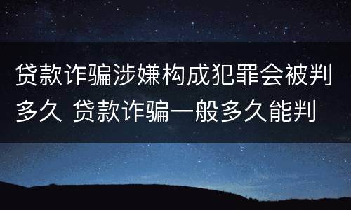 贷款诈骗涉嫌构成犯罪会被判多久 贷款诈骗一般多久能判