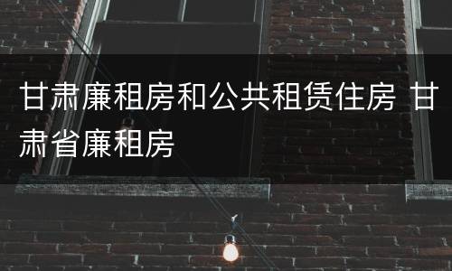 甘肃廉租房和公共租赁住房 甘肃省廉租房