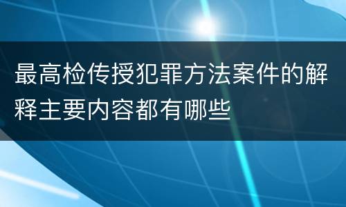 最高检传授犯罪方法案件的解释主要内容都有哪些