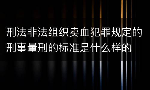 刑法非法组织卖血犯罪规定的刑事量刑的标准是什么样的