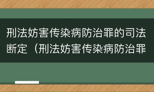 刑法妨害传染病防治罪的司法断定（刑法妨害传染病防治罪的司法断定标准）