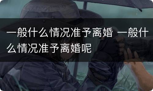 一般什么情况准予离婚 一般什么情况准予离婚呢