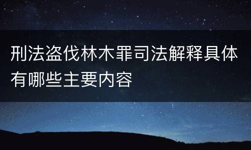 刑法盗伐林木罪司法解释具体有哪些主要内容