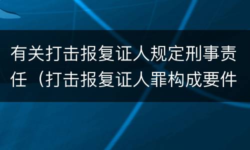 有关打击报复证人规定刑事责任（打击报复证人罪构成要件）