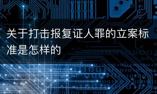 关于打击报复证人罪的立案标准是怎样的