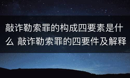 敲诈勒索罪的构成四要素是什么 敲诈勒索罪的四要件及解释