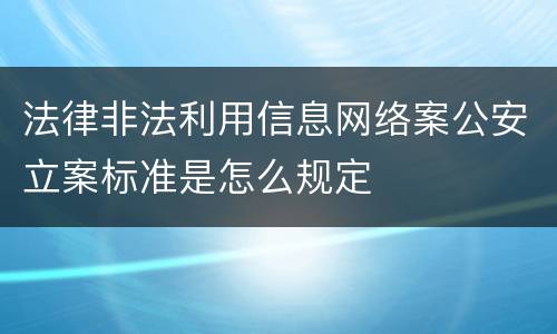 法律非法利用信息网络案公安立案标准是怎么规定