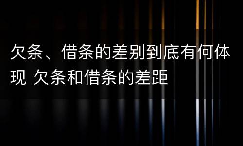 欠条、借条的差别到底有何体现 欠条和借条的差距