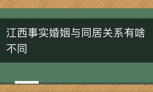 江西事实婚姻与同居关系有啥不同