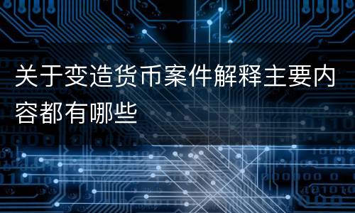 关于变造货币案件解释主要内容都有哪些