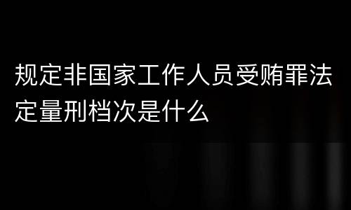 规定非国家工作人员受贿罪法定量刑档次是什么