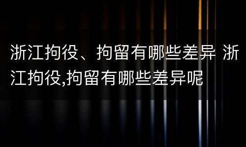 浙江拘役、拘留有哪些差异 浙江拘役,拘留有哪些差异呢