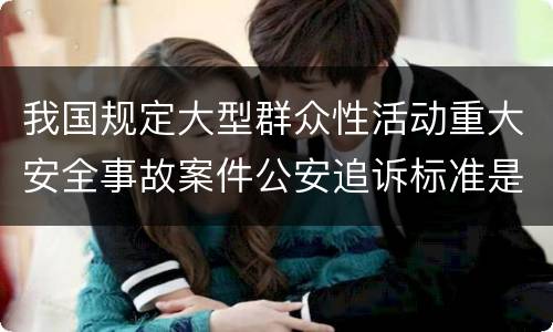 我国规定大型群众性活动重大安全事故案件公安追诉标准是如何规定