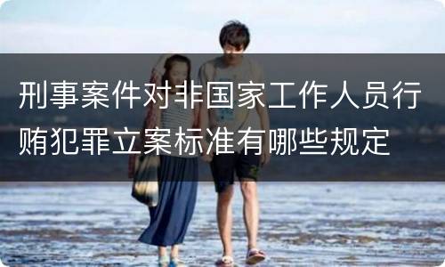 刑事案件对非国家工作人员行贿犯罪立案标准有哪些规定