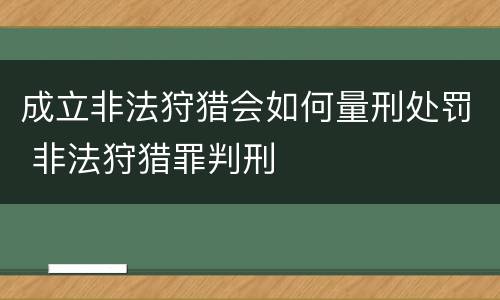 成立非法狩猎会如何量刑处罚 非法狩猎罪判刑