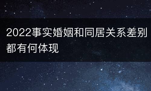 2022事实婚姻和同居关系差别都有何体现