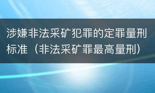 涉嫌非法采矿犯罪的定罪量刑标准（非法采矿罪最高量刑）