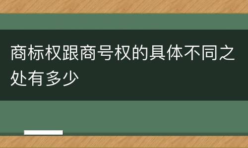 商标权跟商号权的具体不同之处有多少