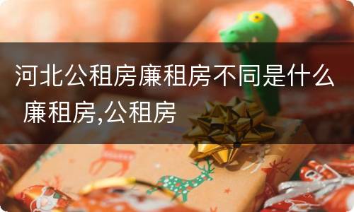 河北公租房廉租房不同是什么 廉租房,公租房