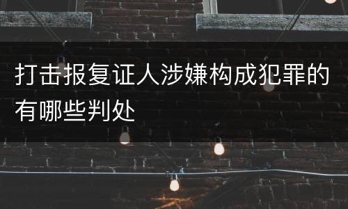 打击报复证人涉嫌构成犯罪的有哪些判处