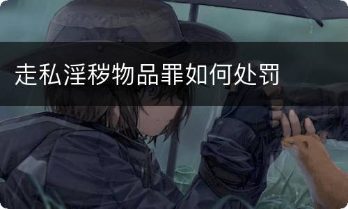 走私淫秽物品罪如何处罚