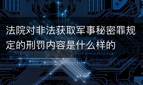 法院对非法获取军事秘密罪规定的刑罚内容是什么样的