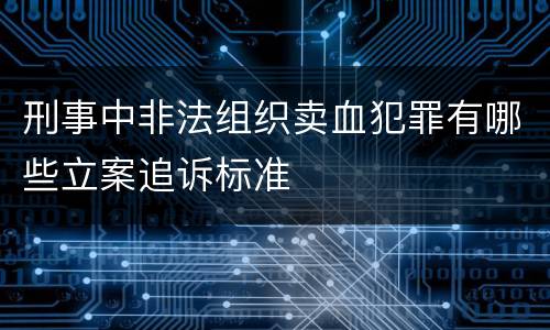 刑事中非法组织卖血犯罪有哪些立案追诉标准