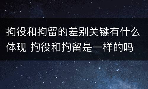 拘役和拘留的差别关键有什么体现 拘役和拘留是一样的吗