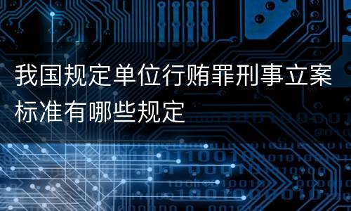 我国规定单位行贿罪刑事立案标准有哪些规定