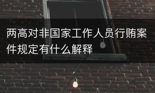两高对非国家工作人员行贿案件规定有什么解释