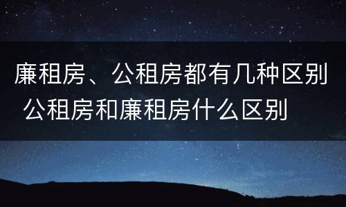 廉租房、公租房都有几种区别 公租房和廉租房什么区别